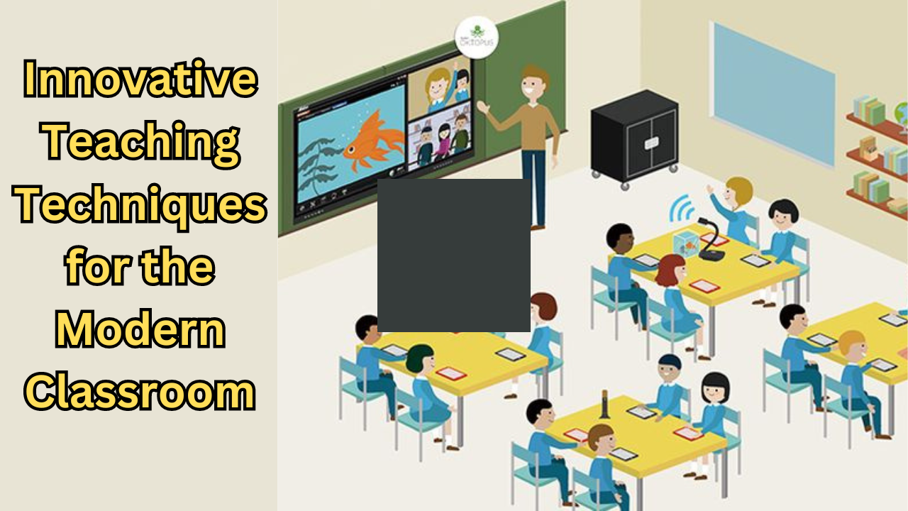 Innovative Teaching Techniques for the Modern Classroom: